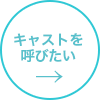 キャストを呼びたい→