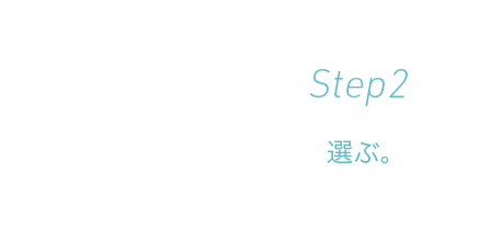 Step 2 選ぶ。